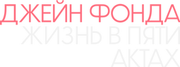 Джейн Фонда: Жизнь в пяти актах