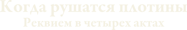 Когда рушатся плотины: Реквием в четырех актах (сезон 1)