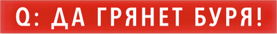 Q: да грянет буря!