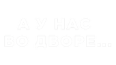 А у нас во дворе...