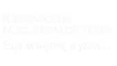 К 200-летию М. Ю. Лермонтова. Еще минута, я упал…